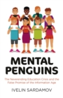Mental Penguins : The Neverending Education Crisis and the False Promise of the Information Age - eBook