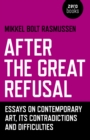 After the Great Refusal : Essays on Contemporary Art, Its Contradictions and Difficulties - Book