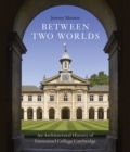 Between Two Worlds : An Architectural History of Emmanuel College, Cambridge - Book