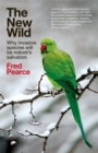 The New Wild : Why invasive species will be nature's salvation - Book