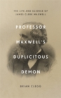 Professor Maxwell’s Duplicitous Demon : The Life and Science of James Clerk Maxwell - Book