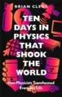 Ten Days in Physics that Shook the World : How Physicists Transformed Everyday Life - Book