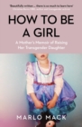 How to be a Girl : A Mother’s Memoir of Raising her Transgender Daughter - Book