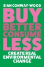 Buy Better, Consume Less : Create Real Environmental Change - Book