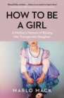 How to be a Girl : A Mother’s Memoir of Raising her Transgender Daughter - Book