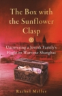 The Box with the Sunflower Clasp : Uncovering a Jewish Family's Flight to Wartime Shanghai - Book