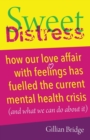 Sweet Distress : How our love affair with feelings has fuelled the current mental health crisis (and what we can do about it) - Book