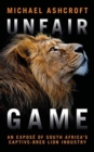 Unfair Game : An expose of South Africa's captive-bred lion industry - Book