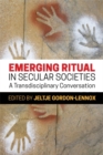Emerging Ritual in Secular Societies : A Transdisciplinary Conversation - Book