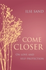 Come Closer : On Love and Self-Protection - Book