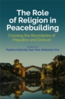The Role of Religion in Peacebuilding : Crossing the Boundaries of Prejudice and Distrust - Book