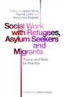 Social Work with Refugees, Asylum Seekers and Migrants : Theory and Skills for Practice - Book