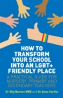 How to Transform Your School into an LGBT+ Friendly Place : A Practical Guide for Nursery, Primary and Secondary Teachers - Book