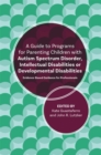 A Guide to Programs for Parenting Children with Autism Spectrum Disorder, Intellectual Disabilities or Developmental Disabilities : Evidence-Based Guidance for Professionals - Book
