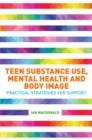 Teen Substance Use, Mental Health and Body Image : Practical Strategies for Support - Book
