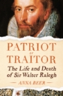 Patriot or Traitor : The Life and Death of Sir Walter Ralegh - Book