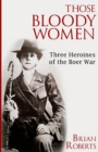 Those Bloody Women : Three Heroines of the Boer War - Book