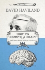 How to Remove a Brain : and other bizarre medical practices and procedures - Book