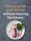 How to Grow Your Dinner : Without Leaving the House - eBook