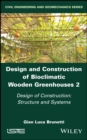 Design and Construction of Bioclimatic Wooden Greenhouses, Volume 2 : Design of Construction: Structure and Systems - Book