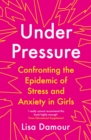 Under Pressure : Confronting the Epidemic of Stress and Anxiety in Girls - Book