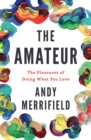 The Amateur : The Pleasures of Doing What You Love - Book