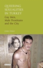 Queering Sexualities in Turkey : Gay Men, Male Prostitutes and the City - eBook