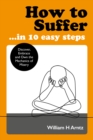 How to Suffer ... in 10 Easy Steps : Discover, Embrace and Own the Mechanics of Misery - Book