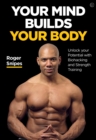 Your Mind Builds Your Body : Unlock your Potential with Biohacking and Strength Training - Book
