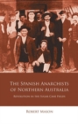The Spanish Anarchists of Northern Australia : Revolution in the Sugar Cane Fields - Book
