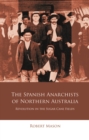 The Spanish Anarchists of Northern Australia : Revolution in the Sugar Cane Fields - eBook
