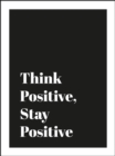 Think Positive, Stay Positive : Optimistic Quotes and Encouraging Affirmations for Confidence, Creativity and Contentment - Book