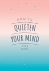 How to Quieten Your Mind : Tips, Quotes and Activities to Help You Find Calm - Book