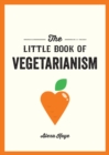 The Little Book of Vegetarianism : The Simple, Flexible Guide to Living a Vegetarian Lifestyle - Book