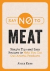 Say No to Meat : Simple Tips and Easy Recipes to Help You Cut Out Animal Products - Book