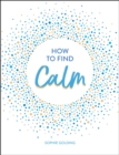 How to Find Calm : Inspiration and Advice for a More Peaceful Life - Book
