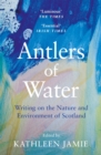Antlers of Water : Writing on the Nature and Environment of Scotland - eBook