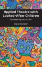 Applied Theatre with Looked-After Children : Dramatising Social Care - Book