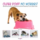Older dog? No worries! : Maintaining physical, mental and emotional wellbeing in your golden oldie - eBook