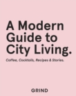 Grind: A Modern Guide to City Living : Coffee, Cocktails, Recipes & Stories - Book