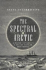 The Spectral Arctic : A History of Dreams and Ghosts in Polar Exploration - Book