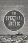 The Spectral Arctic : A History of Dreams and Ghosts in Polar Exploration - eBook