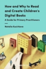 How and Why to Read and Create Children's Digital Books : A Guide for Primary Practitioners - Book