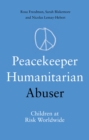 Peacekeeper, Humanitarian, Abuser : Children at Risk Worldwide - Book