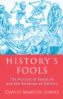 History's Fools : The Pursuit of Idealism and the Revenge of Politics - Book