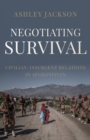 Negotiating Survival : Civilian-Insurgent Relations in Afghanistan - Book