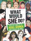 What Would SHE Do? : Real-life stories of 25 rebel women who changed the world - Book