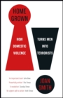 Home Grown : How Domestic Violence Turns Men Into Terrorists - eBook