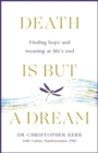 Death is But a Dream : Hope and meaning beyond cure - Book
