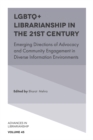 LGBTQ+ Librarianship in the 21st Century : Emerging Directions of Advocacy and Community Engagement in Diverse Information Environments - Book